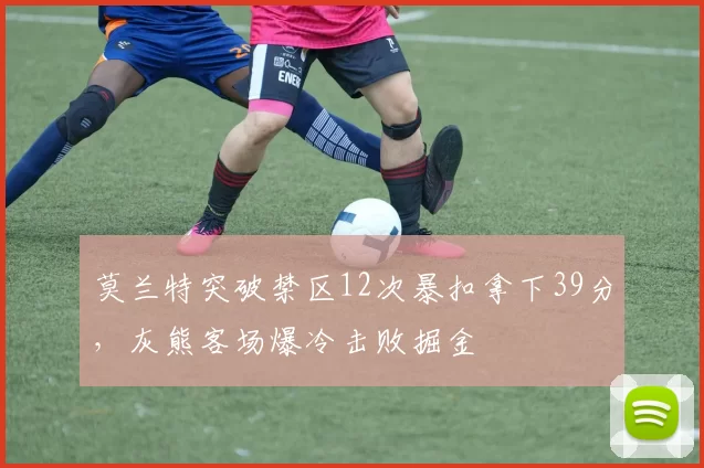 莫兰特突破禁区12次暴扣拿下39分，灰熊客场爆冷击败掘金