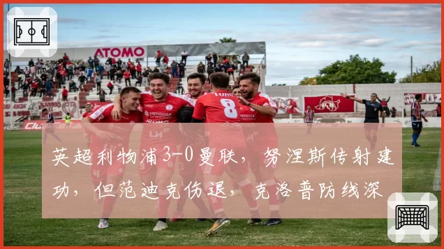 英超利物浦3-0曼联,努涅斯传射建功,但范迪克伤退,克洛普防线深度成隐患?