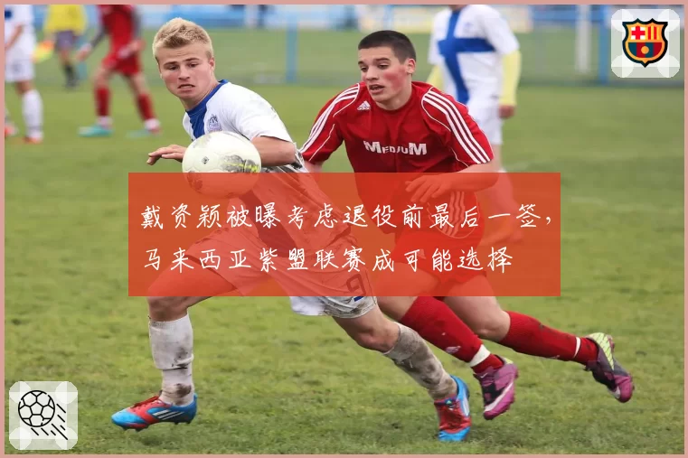 戴资颖被曝考虑退役前最后一签，马来西亚紫盟联赛成可能选择