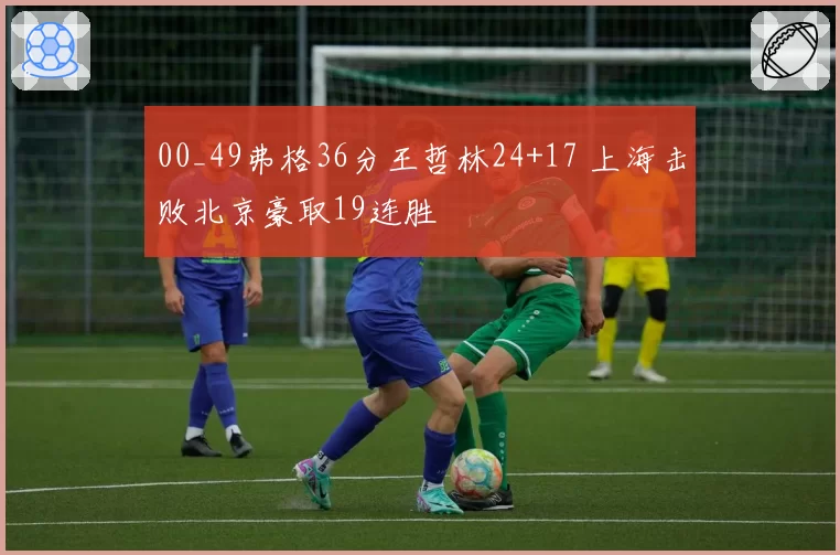 00_49弗格36分王哲林24+17 上海击败北京豪取19连胜