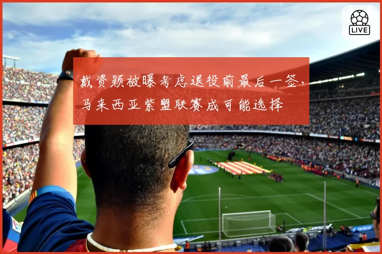 戴资颖被曝考虑退役前最后一签，马来西亚紫盟联赛成可能选择