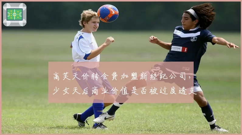 高芙天价转会费加盟新经纪公司，少女天后商业价值是否被过度透支？