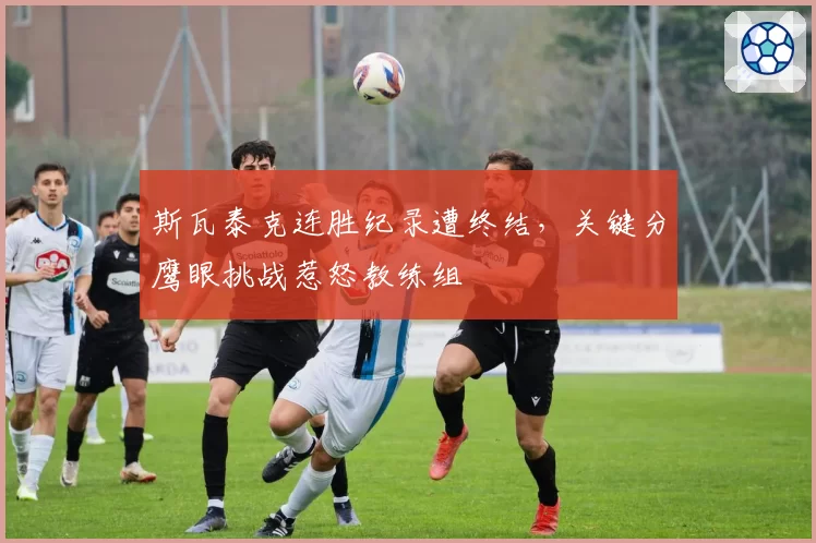 斯瓦泰克连胜纪录遭终结,关键分鹰眼挑战惹怒教练组
