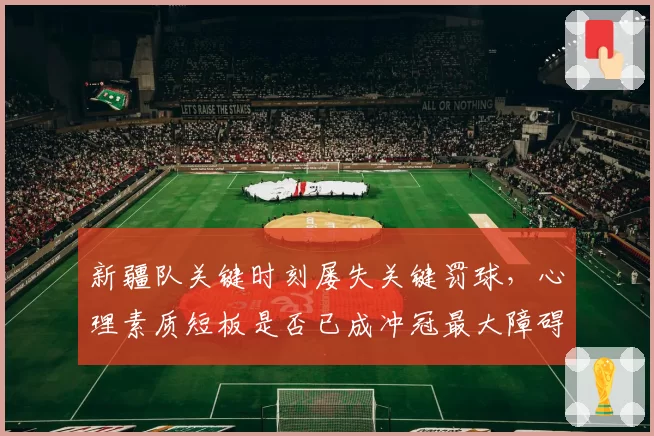 新疆队关键时刻屡失关键罚球，心理素质短板是否已成冲冠最大障碍？