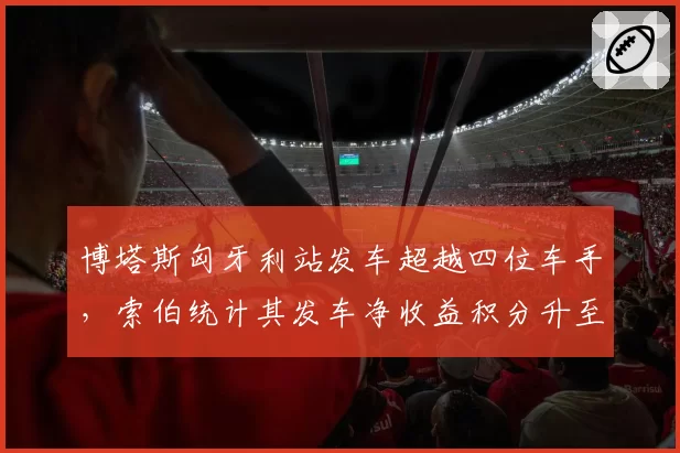 博塔斯匈牙利站发车超越四位车手，索伯统计其发车净收益积分升至队内第一