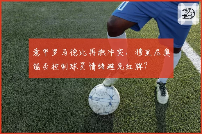 意甲罗马德比再燃冲突,穆里尼奥能否控制球员情绪避免红牌?