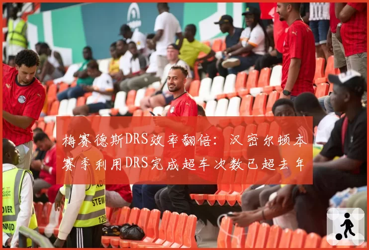 梅赛德斯DRS效率翻倍:汉密尔顿本赛季利用DRS完成超车次数已超去年总和