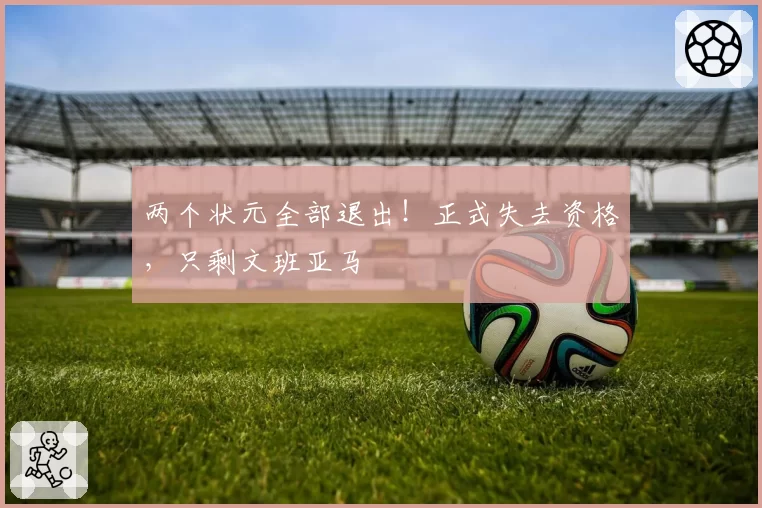 两个状元全部退出！正式失去资格，只剩文班亚马