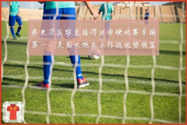 弗里茨发球直接得分率硬地赛季排第一,美国大炮本土作战优势明显