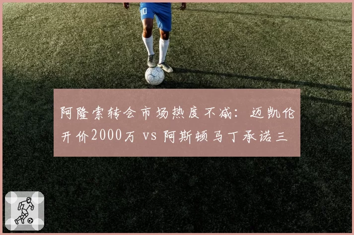 阿隆索转会市场热度不减:迈凯伦开价2000万 vs 阿斯顿马丁承诺三年长约